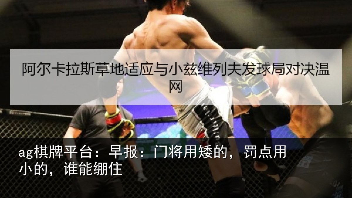 ag棋牌平台:早报相关情况小的,谁能绷住