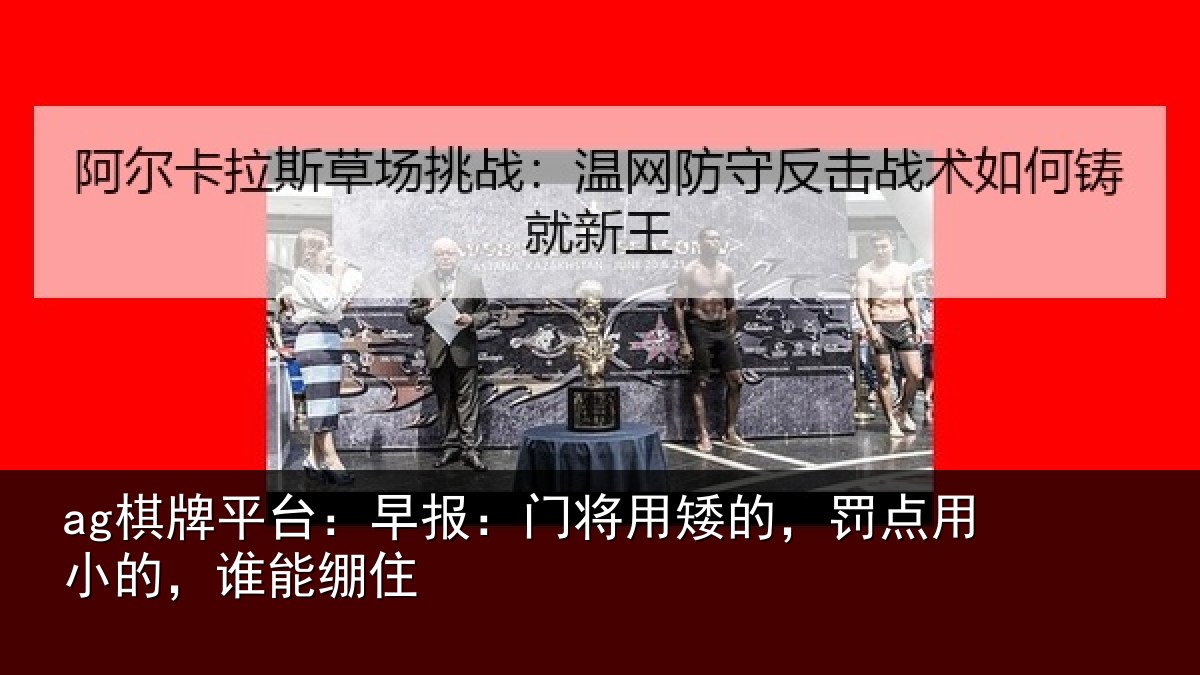 ag棋牌平台：早报：门将用矮的，罚点用小的，谁能绷住