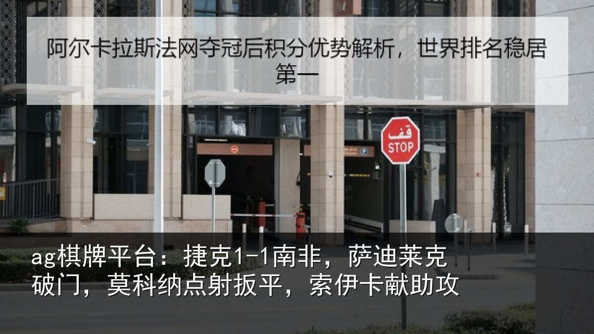 ag棋牌平台：捷克1-1南非，萨迪莱克破门，莫科纳点射扳平，索伊卡献助攻