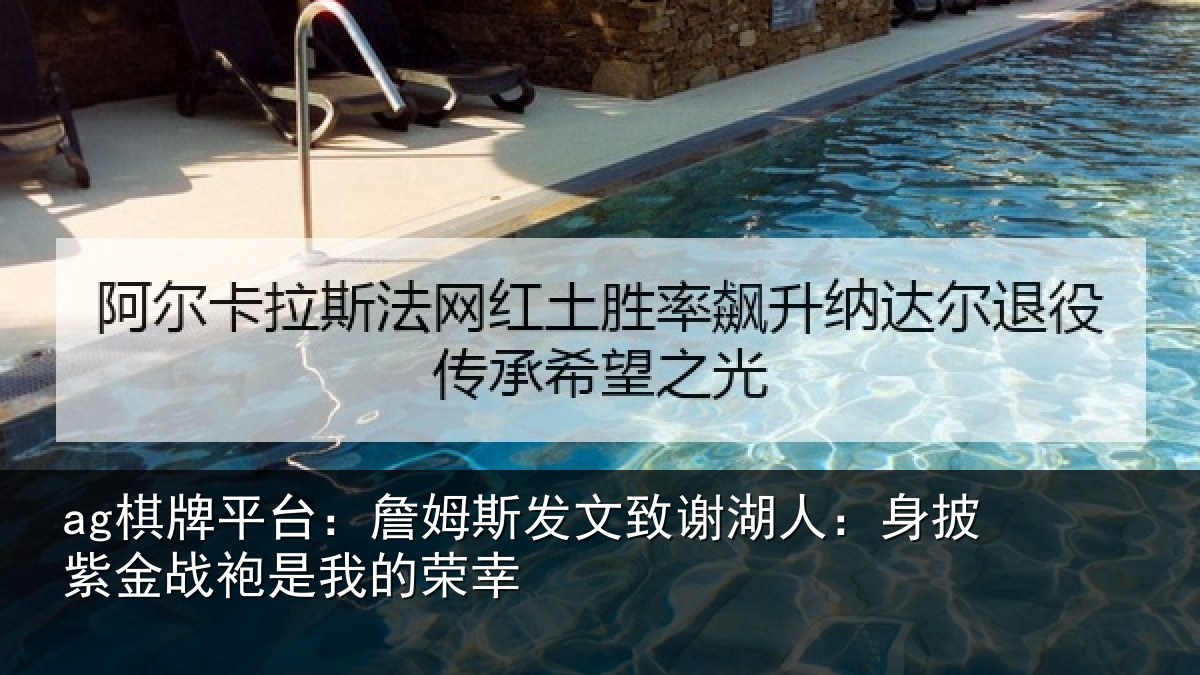 ag棋牌平台:詹姆斯发文致谢湖人:身披紫金战袍是我的荣幸