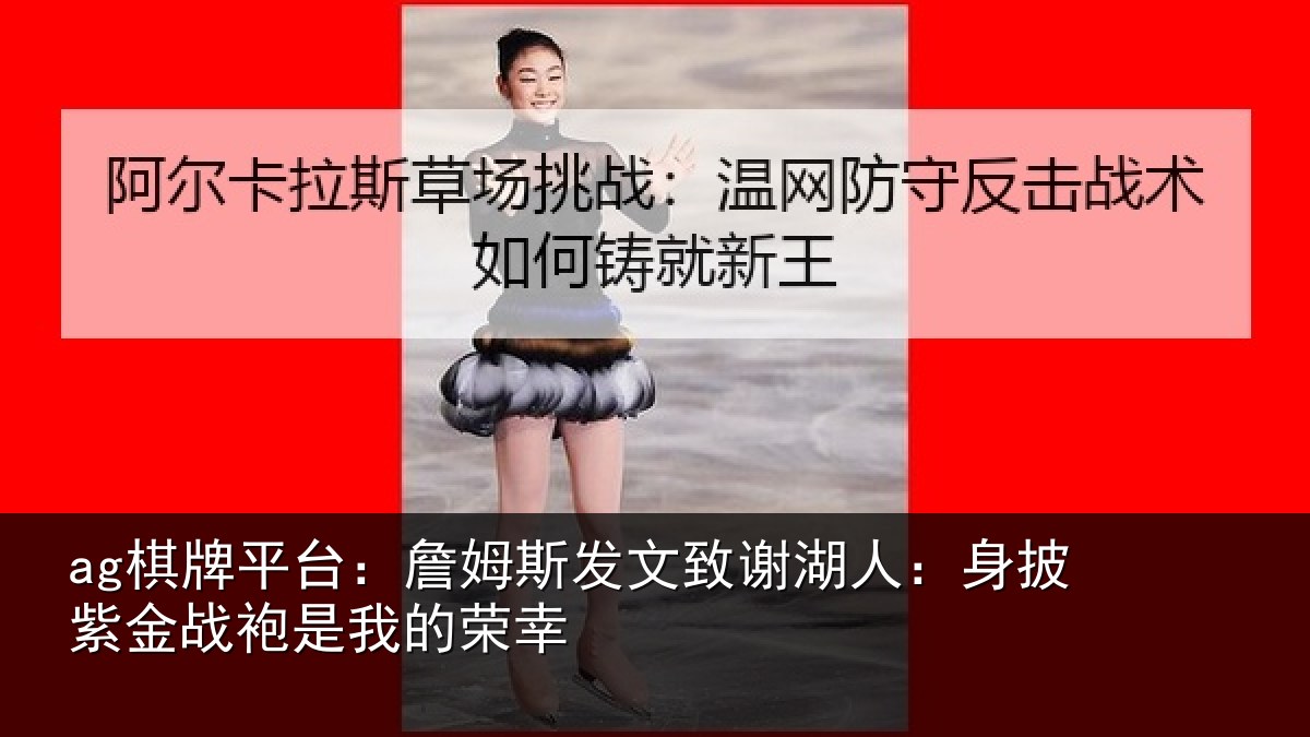 ag棋牌平台:詹姆斯发文致谢湖人:身披紫金战袍是我的荣幸