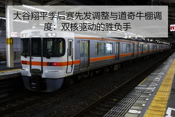 大谷翔平季后赛先发调整与道奇牛棚调度：双核驱动的胜负手