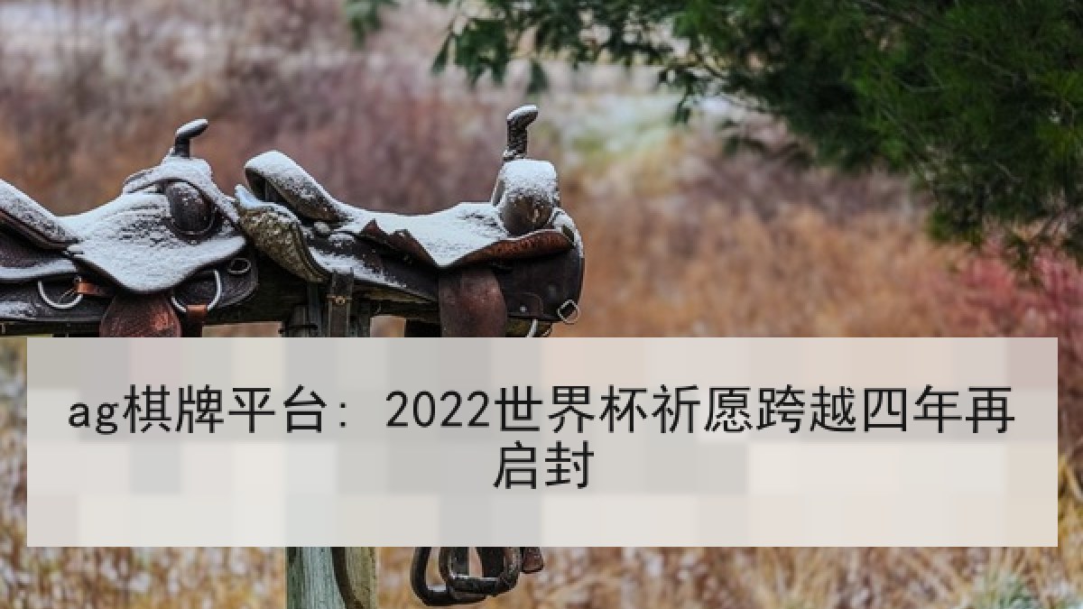 ag棋牌平台: 2022世界杯祈愿跨越四年再启封