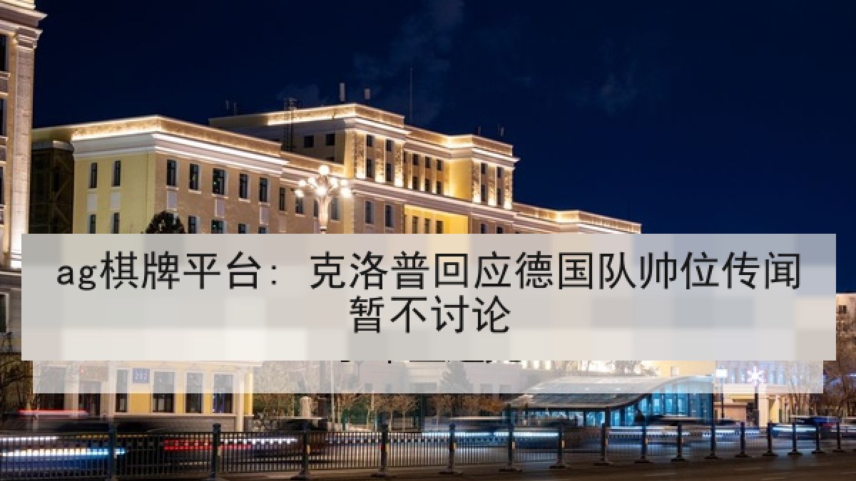 ag棋牌平台: 克洛普回应德国队帅位传闻暂不讨论