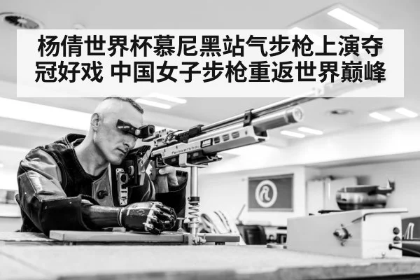 杨倩世界杯慕尼黑站气步枪上演夺冠好戏 中国女子步枪重返世界巅峰
