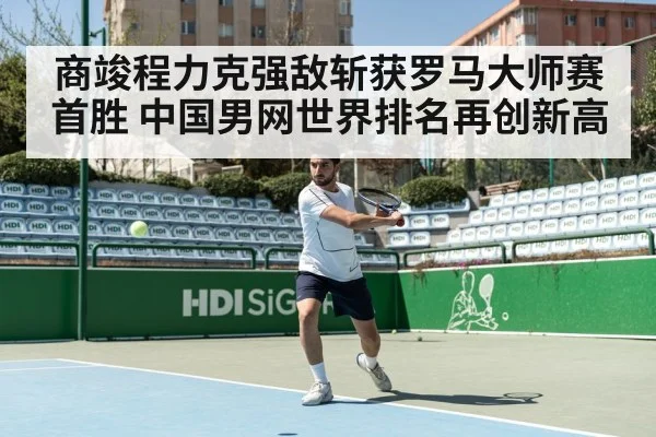 商竣程力克强敌斩获罗马大师赛首胜 中国男网世界排名再创新高