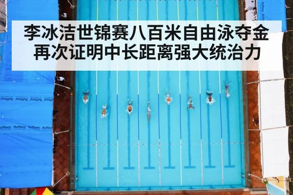 李冰洁世锦赛八百米自由泳夺金再次证明中长距离强大统治力