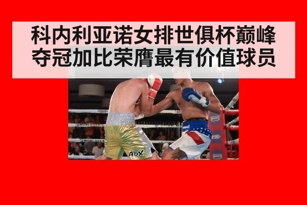科内利亚诺女排世俱杯巅峰夺冠加比荣膺最有价值球员
