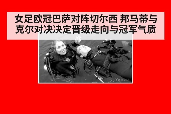 女足欧冠巴萨对阵切尔西 邦马蒂与克尔对决决定晋级走向与冠军气质